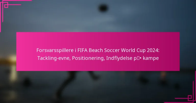 Forsvarsspillere i FIFA Beach Soccer World Cup 2024: Tackling-evne, Positionering, Indflydelse på kampe