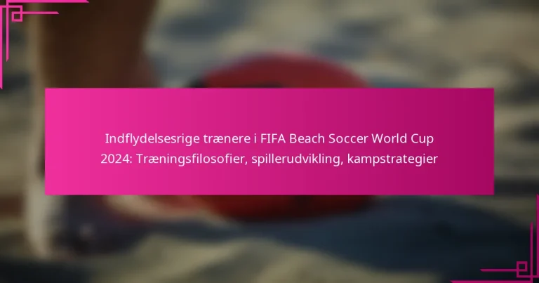 Indflydelsesrige trænere i FIFA Beach Soccer World Cup 2024: Træningsfilosofier, spillerudvikling, kampstrategier