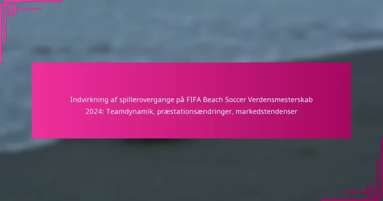 Indvirkning af spillerovergange på FIFA Beach Soccer Verdensmesterskab 2024: Teamdynamik, præstationsændringer, markedstendenser