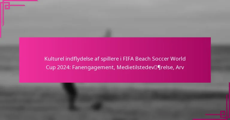 Kulturel indflydelse af spillere i FIFA Beach Soccer World Cup 2024: Fanengagement, Medietilstedeværelse, Arv