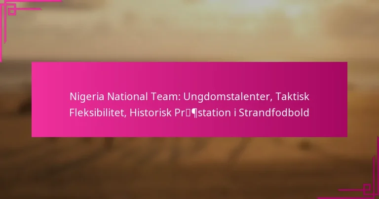 Nigeria National Team: Ungdomstalenter, Taktisk Fleksibilitet, Historisk Præstation i Strandfodbold