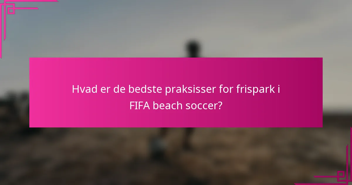 Hvad er de bedste praksisser for frispark i FIFA beach soccer?