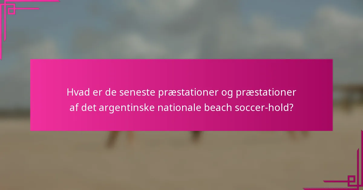Hvad er de seneste præstationer og præstationer af det argentinske nationale beach soccer-hold?