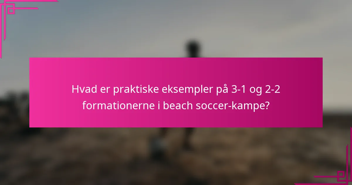 Hvad er praktiske eksempler på 3-1 og 2-2 formationerne i beach soccer-kampe?
