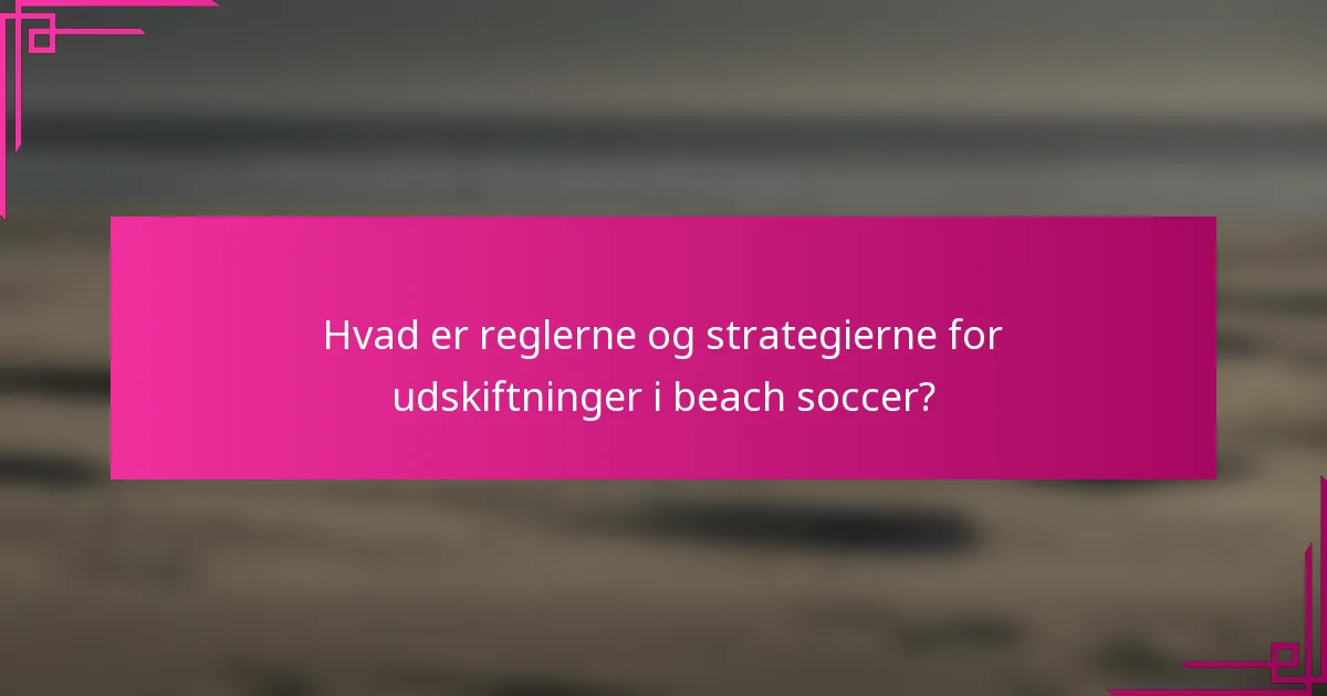 Hvad er reglerne og strategierne for udskiftninger i beach soccer?