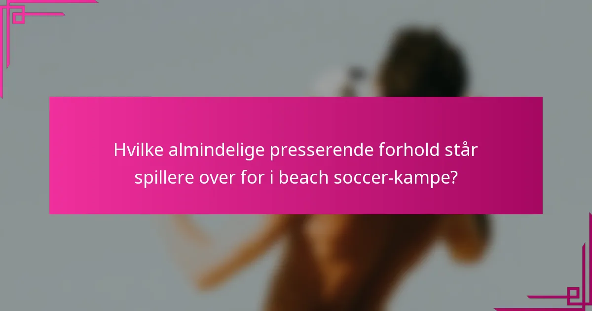 Hvilke almindelige presserende forhold står spillere over for i beach soccer-kampe?