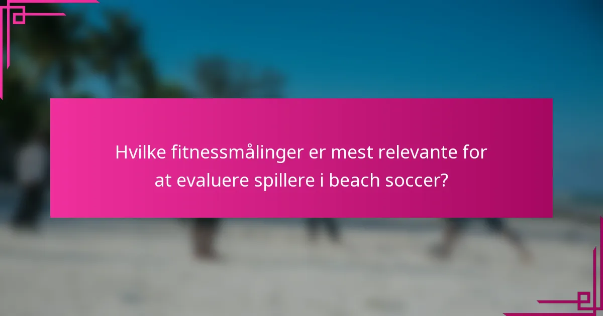 Hvilke fitnessmålinger er mest relevante for at evaluere spillere i beach soccer?