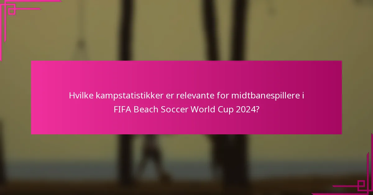 Hvilke kampstatistikker er relevante for midtbanespillere i FIFA Beach Soccer World Cup 2024?