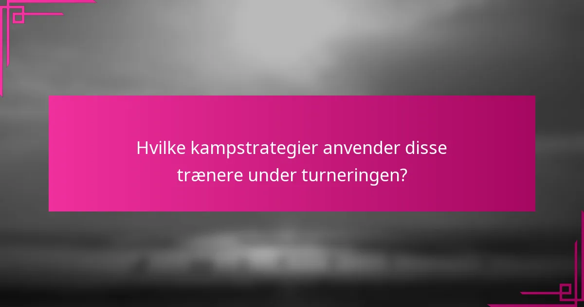 Hvilke kampstrategier anvender disse trænere under turneringen?