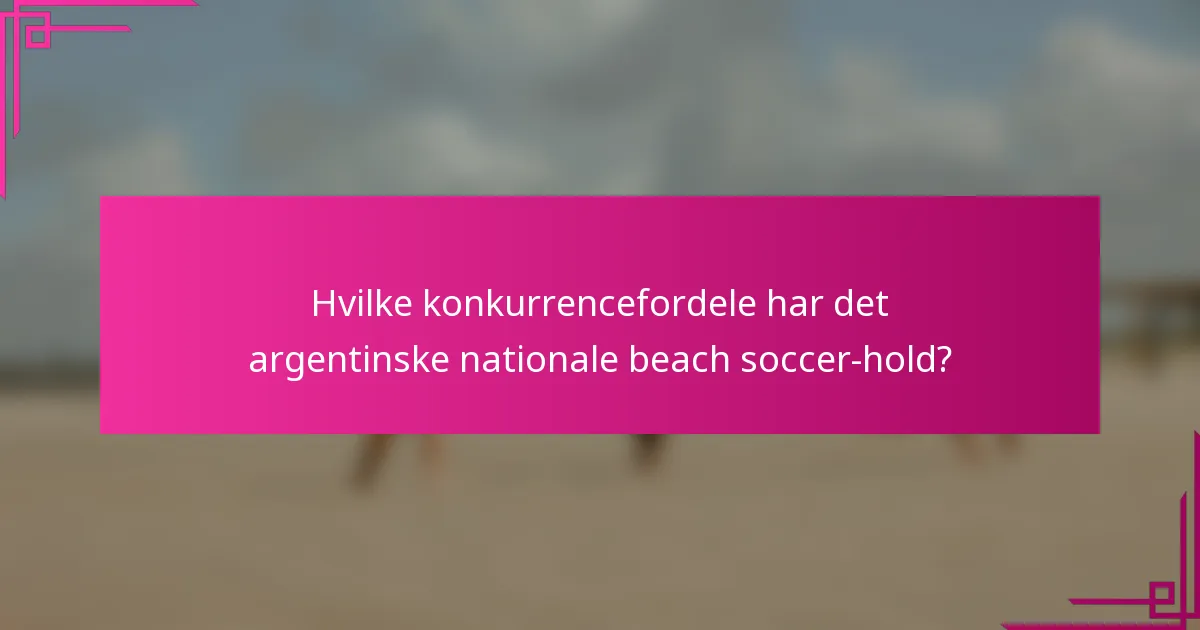 Hvilke konkurrencefordele har det argentinske nationale beach soccer-hold?