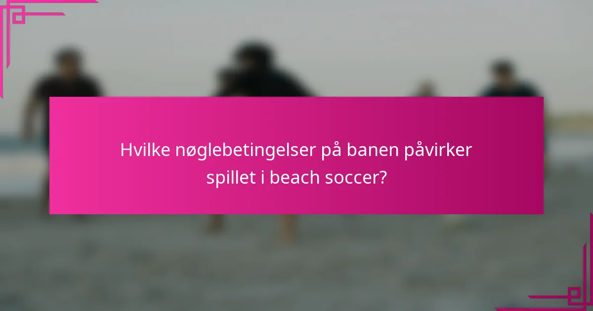 Hvilke nøglebetingelser på banen påvirker spillet i beach soccer?