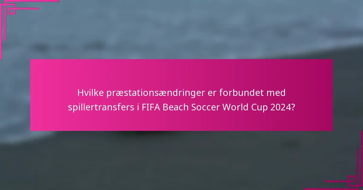 Hvilke præstationsændringer er forbundet med spillertransfers i FIFA Beach Soccer World Cup 2024?