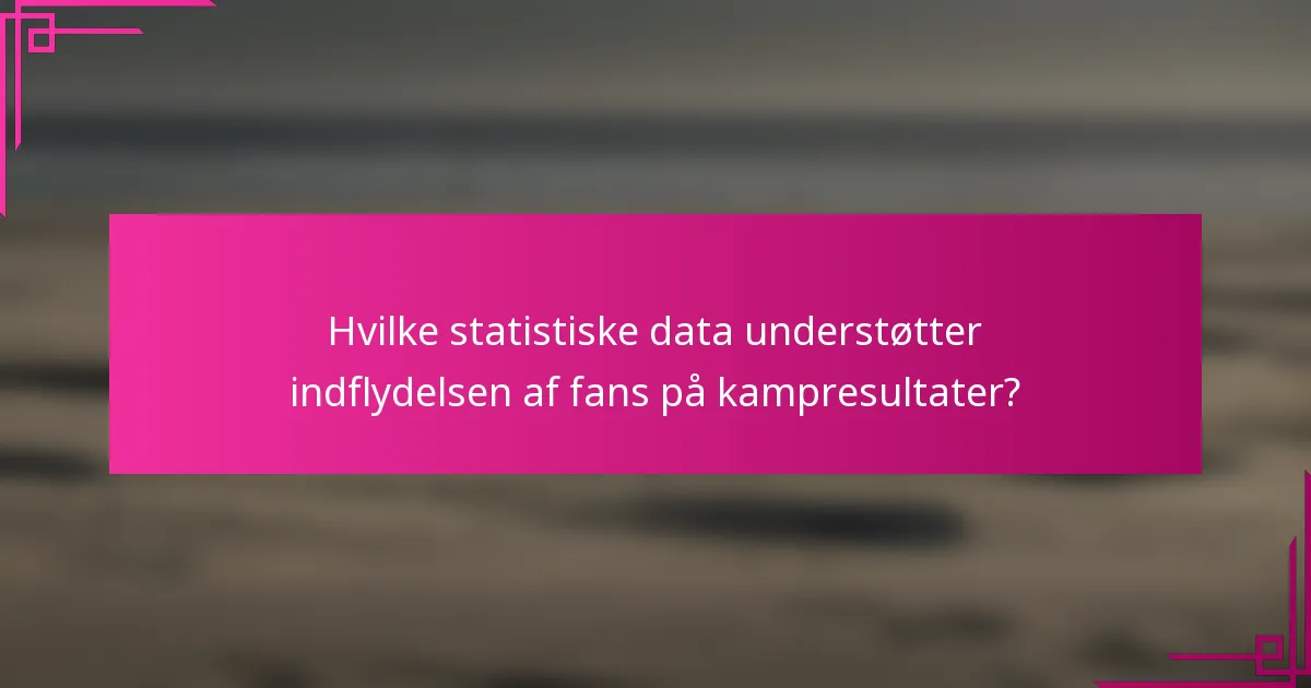 Hvilke statistiske data understøtter indflydelsen af fans på kampresultater?