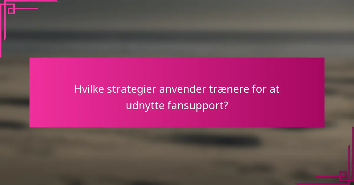 Hvilke strategier anvender trænere for at udnytte fansupport?