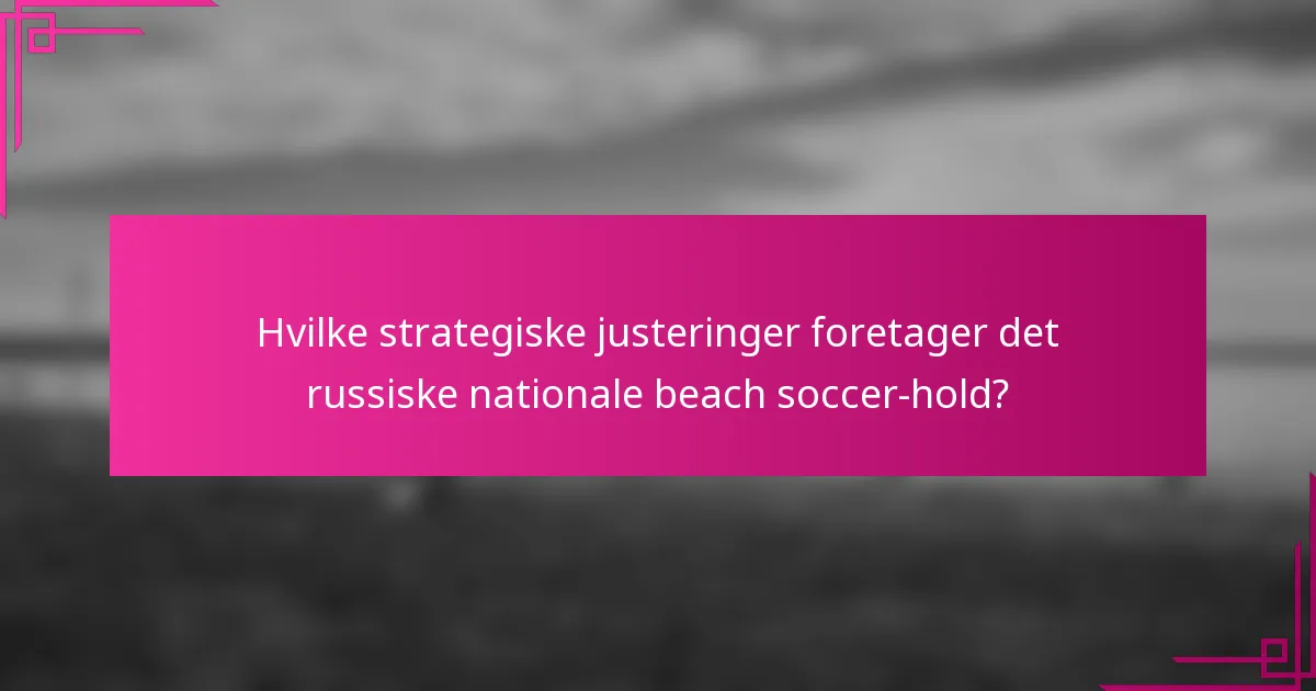 Hvilke strategiske justeringer foretager det russiske nationale beach soccer-hold?