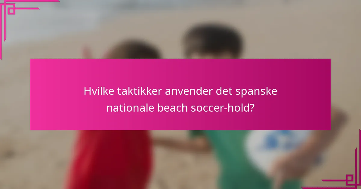 Hvilke taktikker anvender det spanske nationale beach soccer-hold?