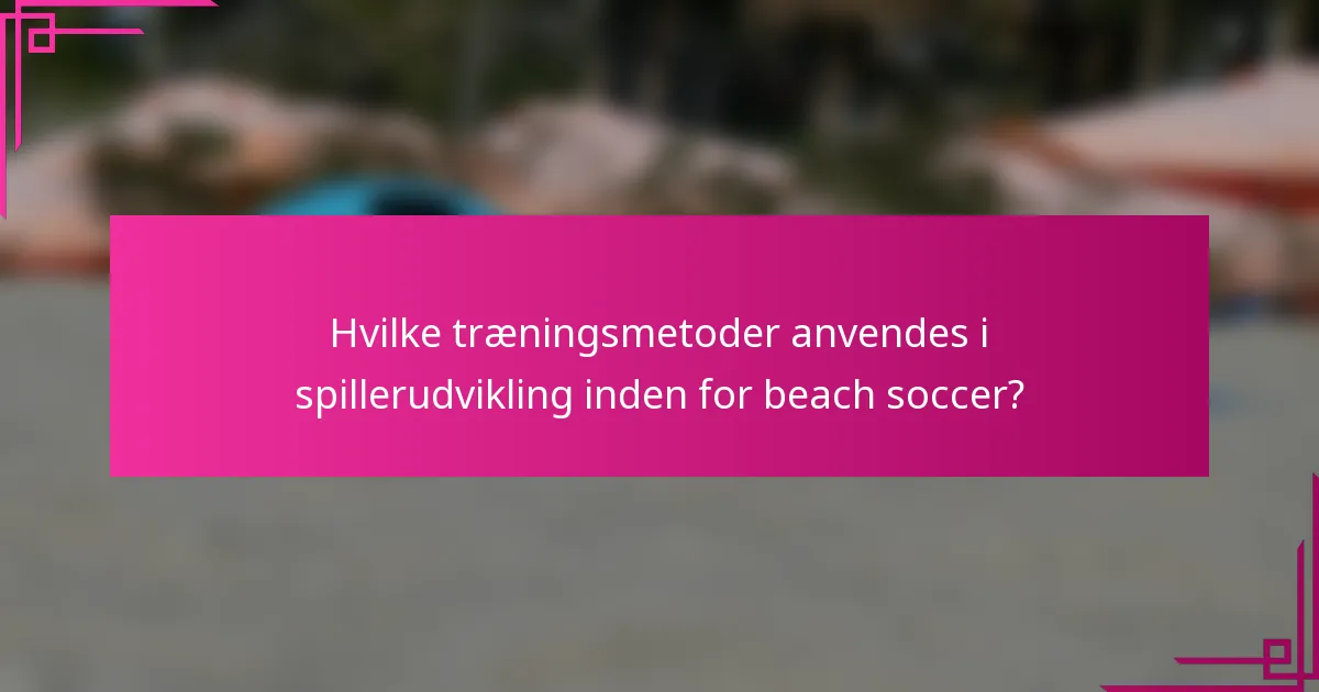 Hvilke træningsmetoder anvendes i spillerudvikling inden for beach soccer?