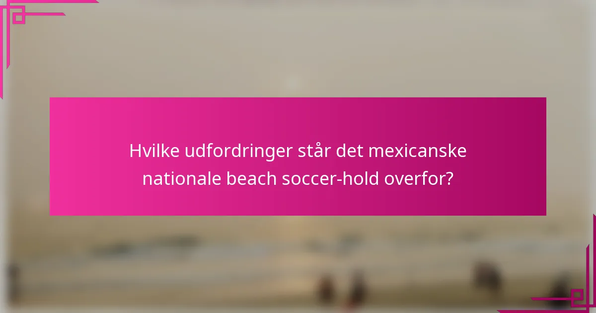 Hvilke udfordringer står det mexicanske nationale beach soccer-hold overfor?