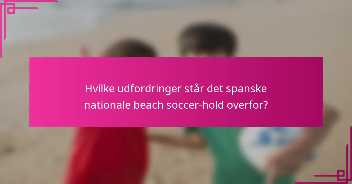 Hvilke udfordringer står det spanske nationale beach soccer-hold overfor?