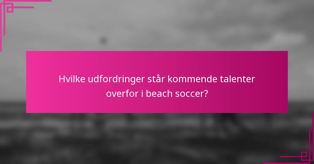 Hvilke udfordringer står kommende talenter overfor i beach soccer?