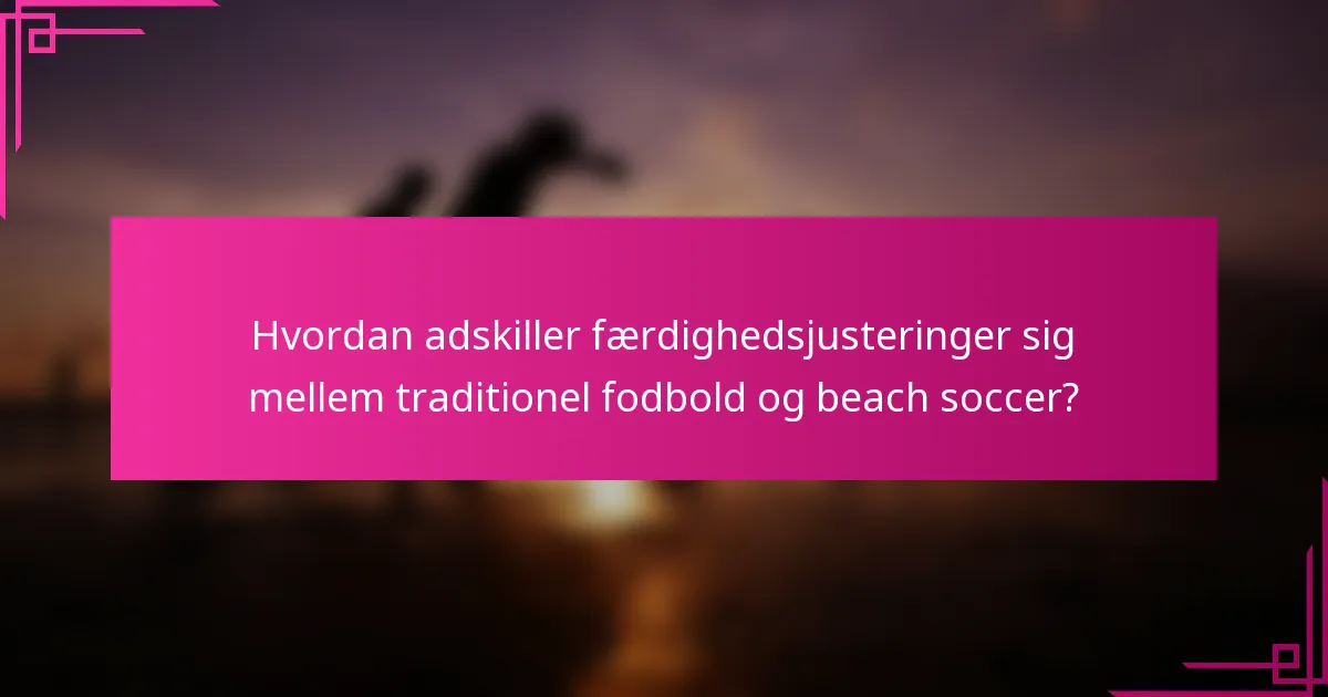 Hvordan adskiller færdighedsjusteringer sig mellem traditionel fodbold og beach soccer?
