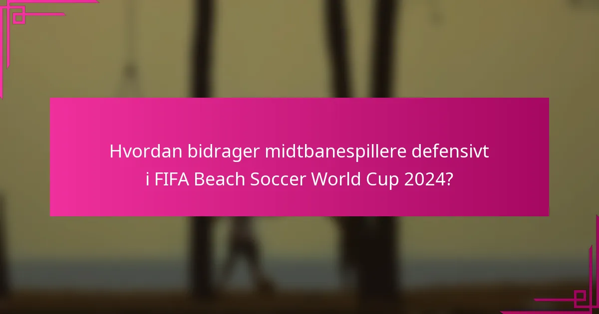 Hvordan bidrager midtbanespillere defensivt i FIFA Beach Soccer World Cup 2024?