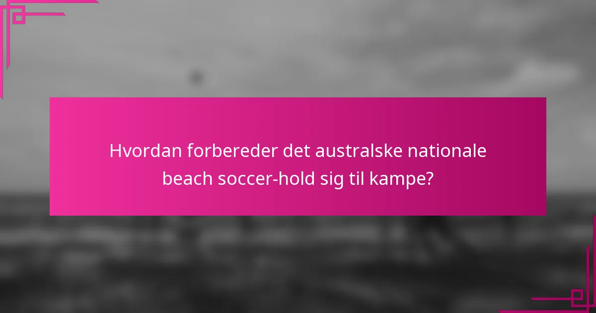 Hvordan forbereder det australske nationale beach soccer-hold sig til kampe?