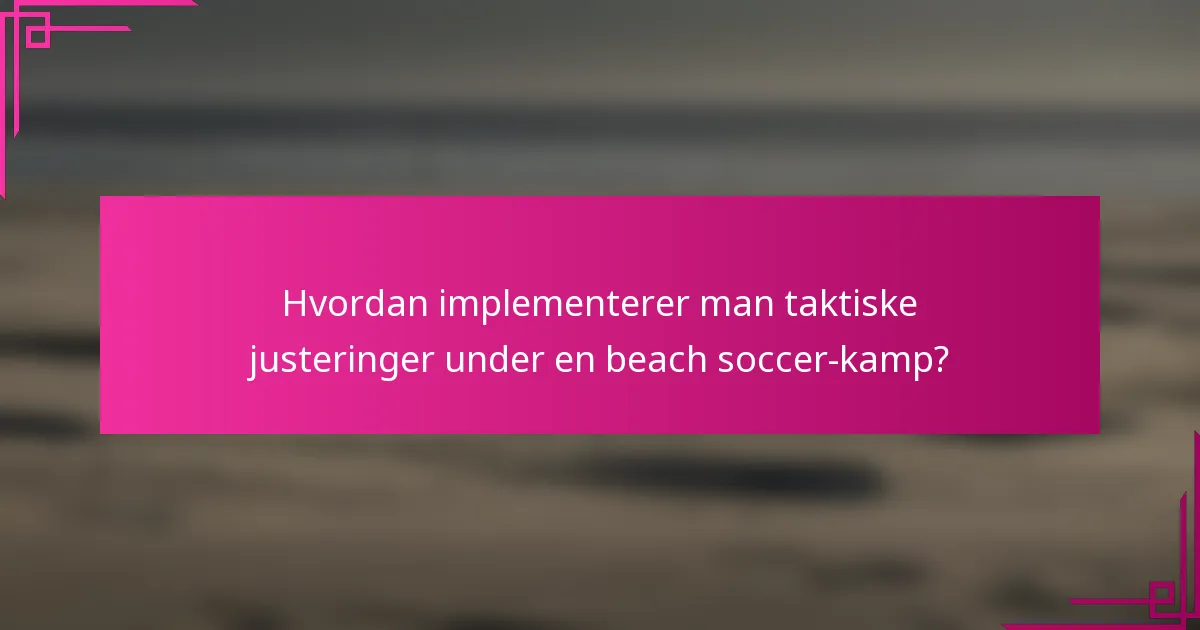 Hvordan implementerer man taktiske justeringer under en beach soccer-kamp?