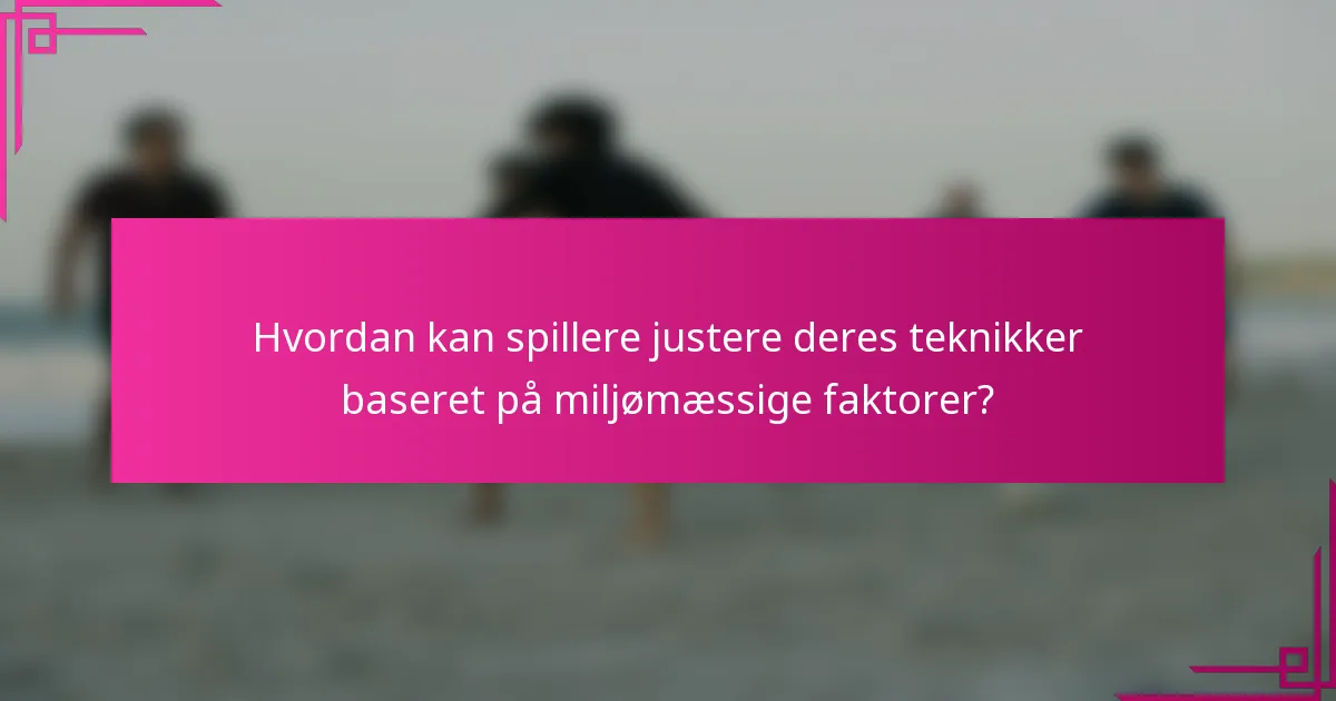 Hvordan kan spillere justere deres teknikker baseret på miljømæssige faktorer?