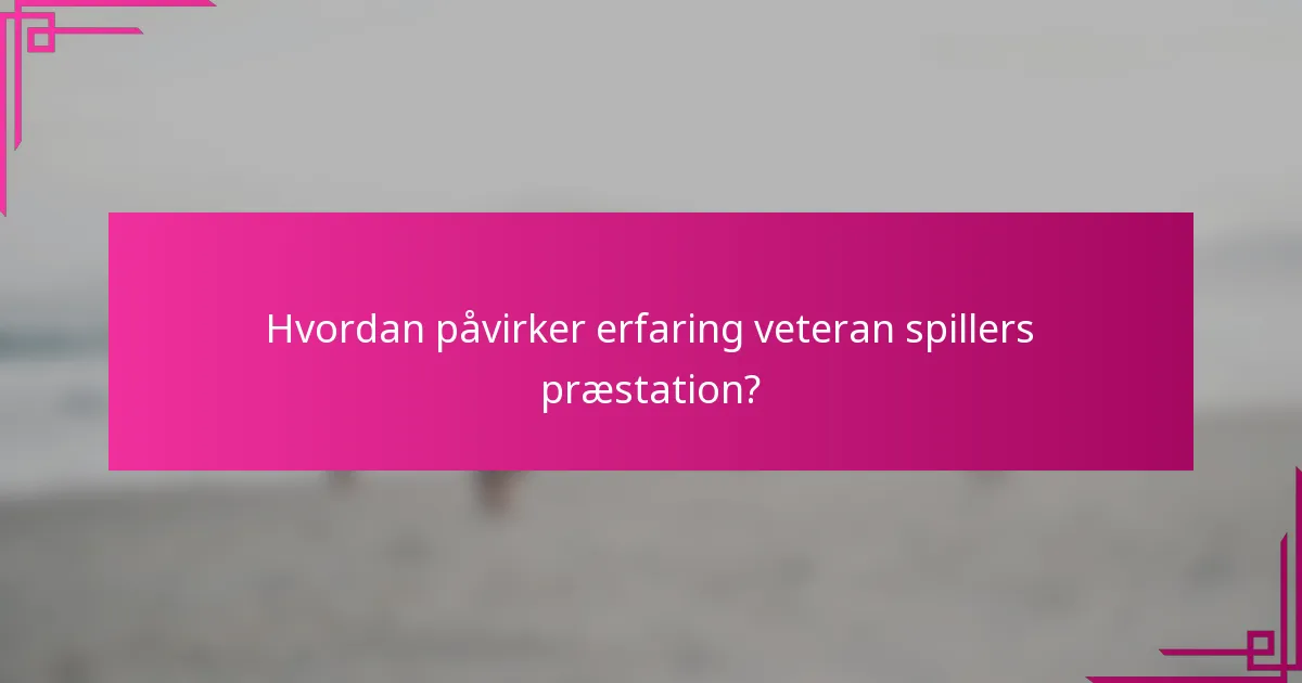 Hvordan påvirker erfaring veteran spillers præstation?