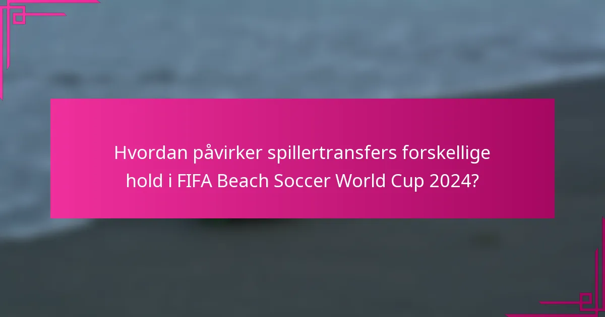 Hvordan påvirker spillertransfers forskellige hold i FIFA Beach Soccer World Cup 2024?