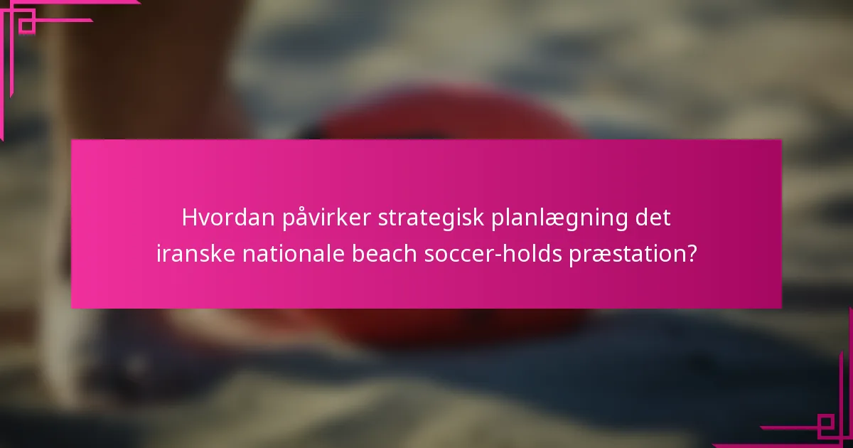 Hvordan påvirker strategisk planlægning det iranske nationale beach soccer-holds præstation?