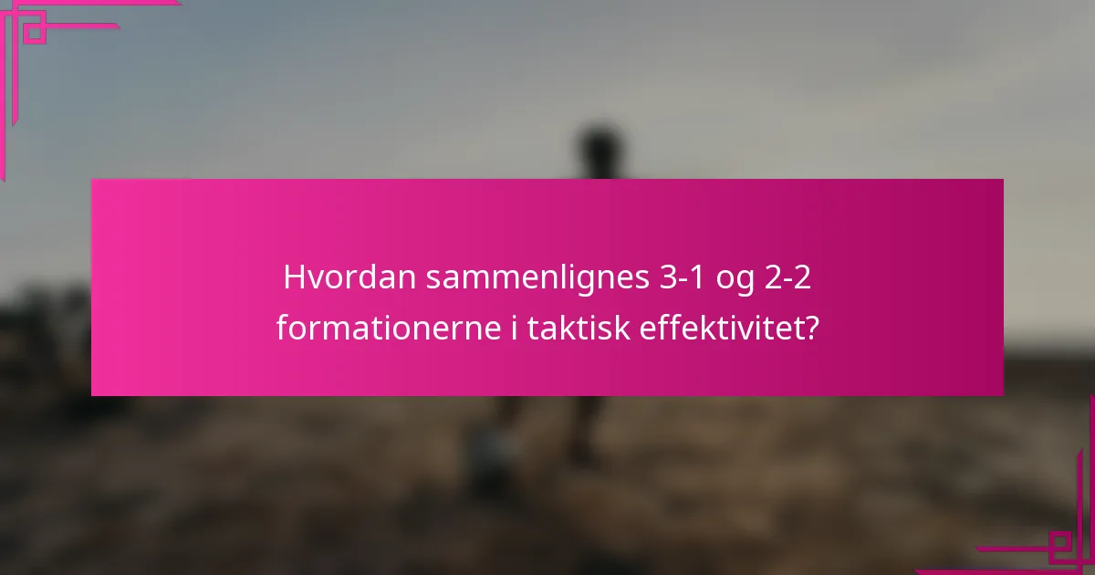Hvordan sammenlignes 3-1 og 2-2 formationerne i taktisk effektivitet?